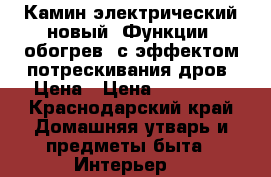 Камин электрический новый. Функции -обогрев, с эффектом потрескивания дров. Цена › Цена ­ 30 000 - Краснодарский край Домашняя утварь и предметы быта » Интерьер   